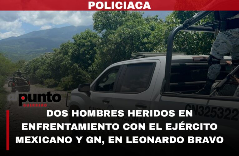 Dos hombres heridos en enfrentamiento con el Ejército Mexicano y GN, en Leonardo Bravo