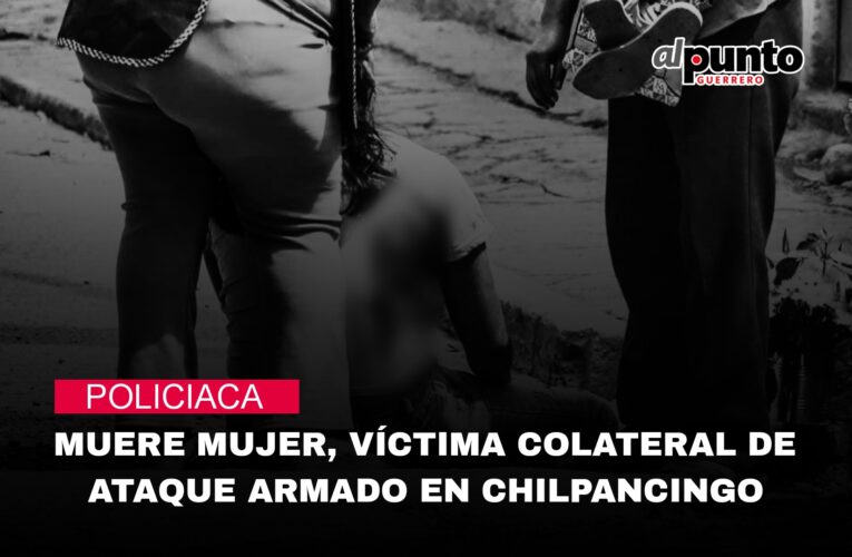 Muere mujer víctima colateral de un ataque armado en Chilpancingo