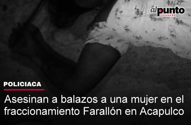 Asesinan a balazos a una mujer en el fraccionamiento Farallón en Acapulco