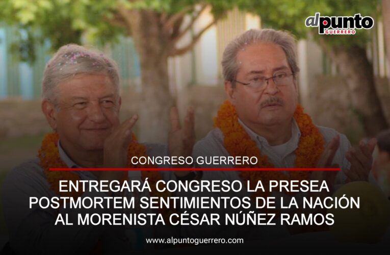 Entregará congreso la presea postmortem Sentimientos de la Nación al morenista César Núñez Ramos