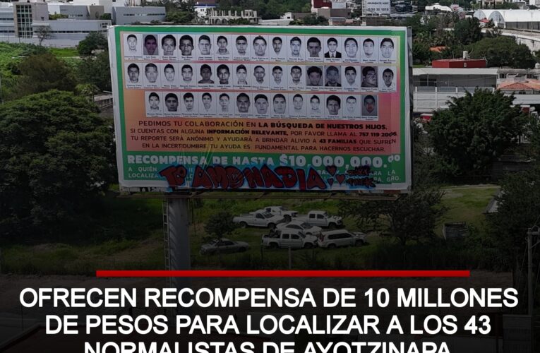 Ofrecen recompensa de 10 millones de pesos para localizar a los 43 normalistas de Ayotzinapa